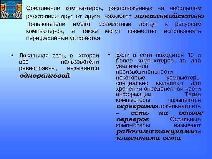 Соединение компьютеров, расположенных на небольшом расстоянии друг от друга, называют локальнойсетью. Пользователи имеют совместный