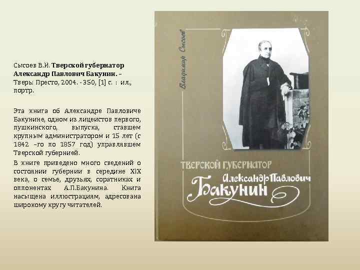 Сысоев В. И. Тверской губернатор Александр Павлович Бакунин. – Тверь: Престо, 2004. - 350,