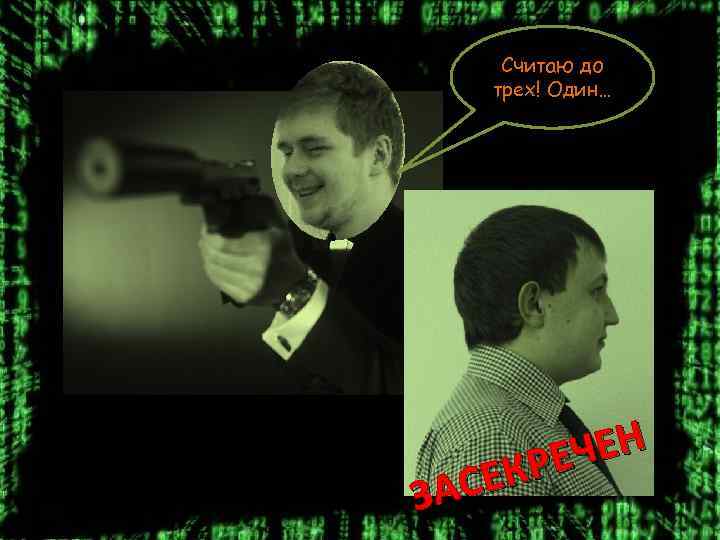Считаю до трех! Один… ЧЕН КРЕ АСЕ З 