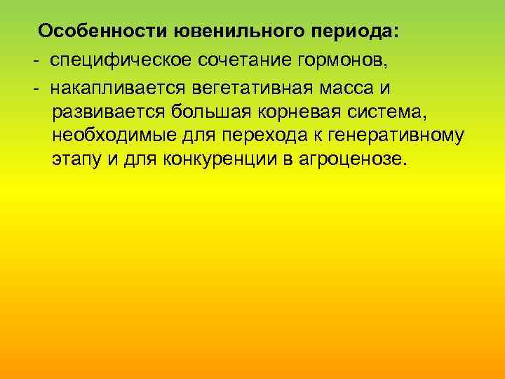 Особенности ювенильного периода: специфическое сочетание гормонов, накапливается вегетативная масса и развивается большая корневая система,