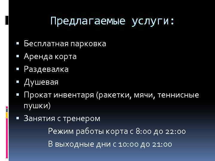 Предлагаемые услуги: Бесплатная парковка Аренда корта Раздевалка Душевая Прокат инвентаря (ракетки, мячи, теннисные пушки)