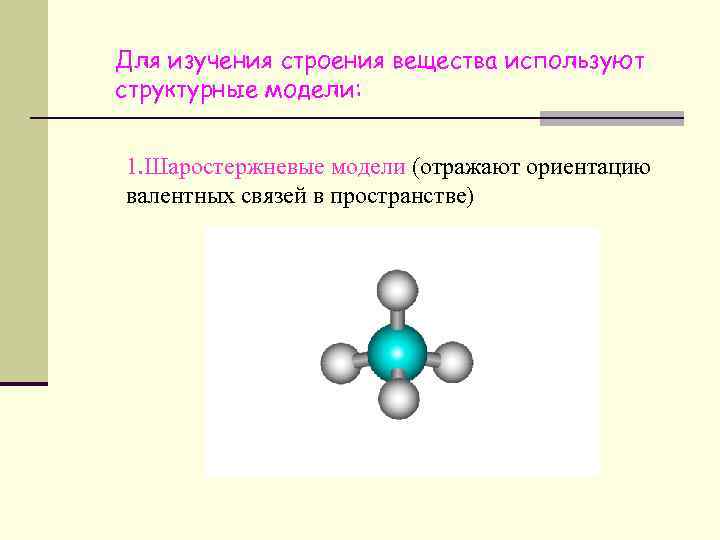 Для изучения строения вещества используют структурные модели: 1. Шаростержневые модели (отражают ориентацию валентных связей