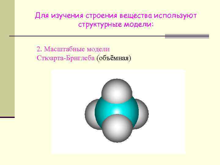 Для изучения строения вещества используют структурные модели: 2. Масштабные модели Стюарта-Бриглеба (объёмная) 