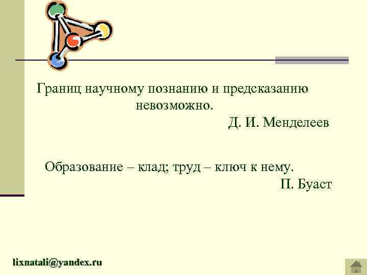 Границ научному познанию и предсказанию невозможно. Д. И. Менделеев Образование – клад; труд –