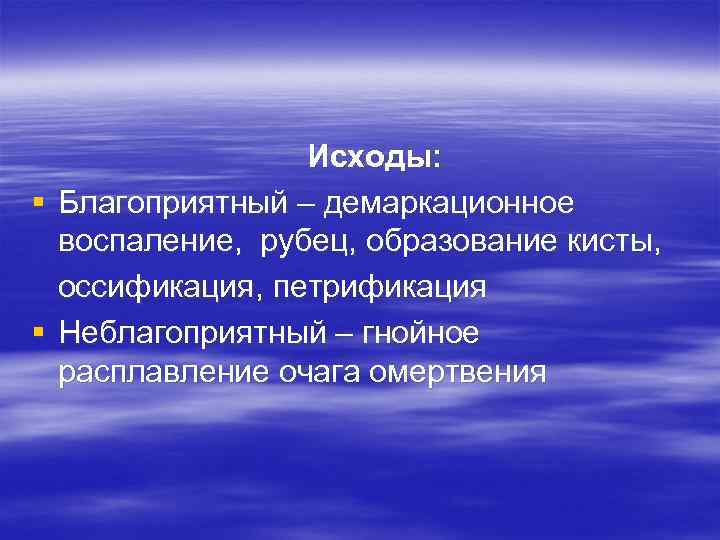 Исходы: § Благоприятный – демаркационное воспаление, рубец, образование кисты, оссификация, петрификация § Неблагоприятный –