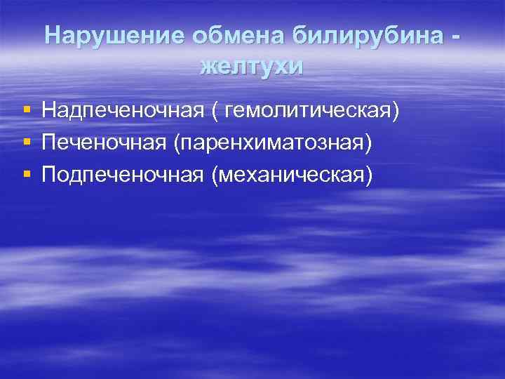 Нарушение обмена билирубина желтухи § § § Надпеченочная ( гемолитическая) Печеночная (паренхиматозная) Подпеченочная (механическая)