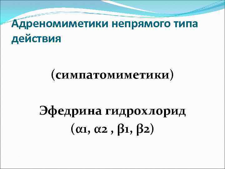 Адреномиметики непрямого типа действия (симпатомиметики) Эфедрина гидрохлорид (α 1, α 2 , β 1,