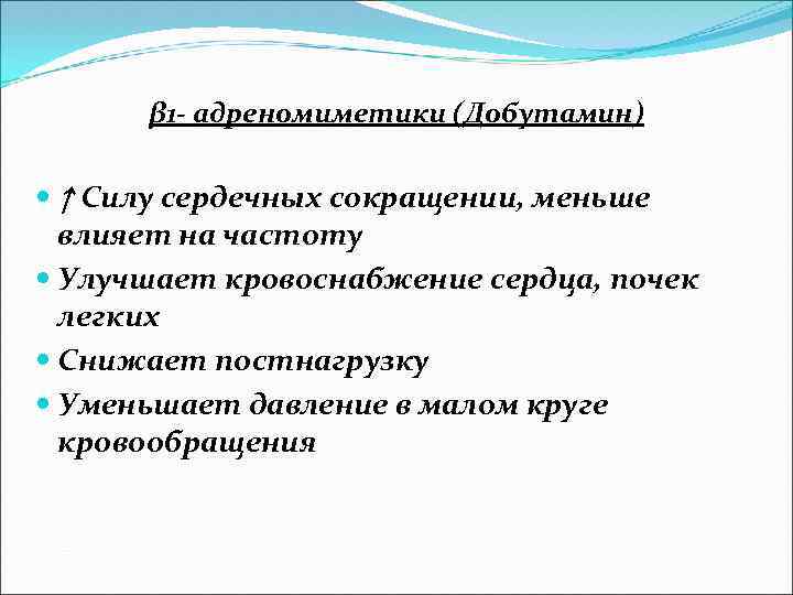 β 1 - адреномиметики (Добутамин) ↑ Силу сердечных сокращении, меньше влияет на частоту Улучшает