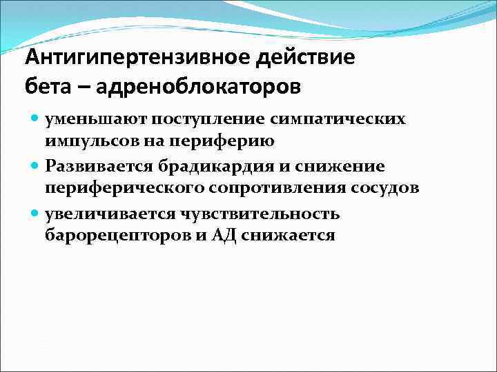 Антигипертензивное действие бета – адреноблокаторов уменьшают поступление симпатических импульсов на периферию Развивается брадикардия и