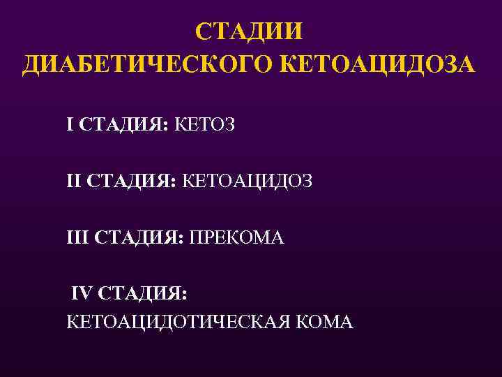 СТАДИИ ДИАБЕТИЧЕСКОГО КЕТОАЦИДОЗА I СТАДИЯ: КЕТОЗ II СТАДИЯ: КЕТОАЦИДОЗ III СТАДИЯ: ПРЕКОМА IV СТАДИЯ: