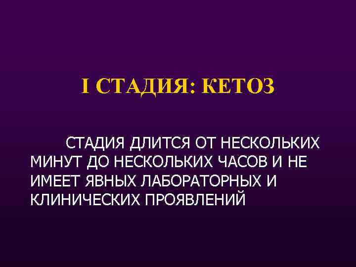 I СТАДИЯ: КЕТОЗ СТАДИЯ ДЛИТСЯ ОТ НЕСКОЛЬКИХ МИНУТ ДО НЕСКОЛЬКИХ ЧАСОВ И НЕ ИМЕЕТ