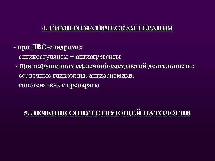 4. СИМПТОМАТИЧЕСКАЯ ТЕРАПИЯ - при ДВС-синдроме: антикоагулянты + антиагреганты - при нарушениях сердечной-сосудистой деятельности: