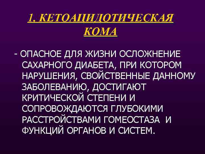 1. КЕТОАЦИДОТИЧЕСКАЯ КОМА - ОПАСНОЕ ДЛЯ ЖИЗНИ ОСЛОЖНЕНИЕ САХАРНОГО ДИАБЕТА, ПРИ КОТОРОМ НАРУШЕНИЯ, СВОЙСТВЕННЫЕ