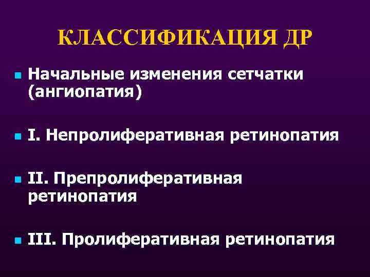 КЛАССИФИКАЦИЯ ДР n n Начальные изменения сетчатки (ангиопатия) I. Непролиферативная ретинопатия II. Препролиферативная ретинопатия