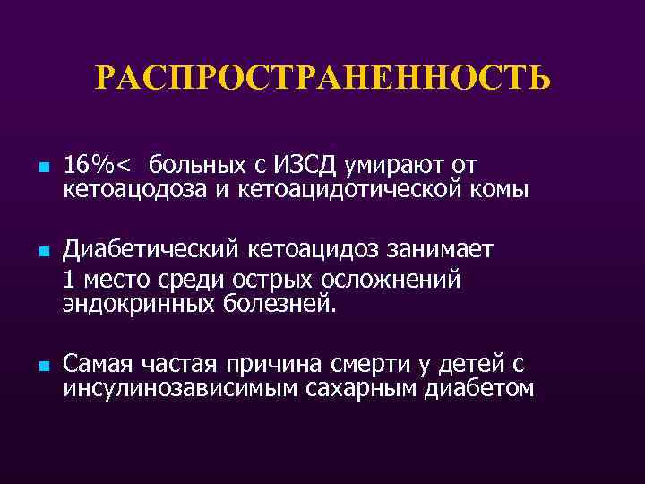 РАСПРОСТРАНЕННОСТЬ n n n 16%< больных с ИЗСД умирают от кетоацодоза и кетоацидотической комы