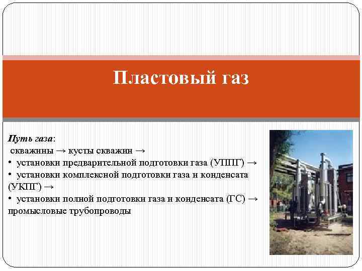 Пластовый газ Путь газа: скважины → кусты скважин → • установки предварительной подготовки газа