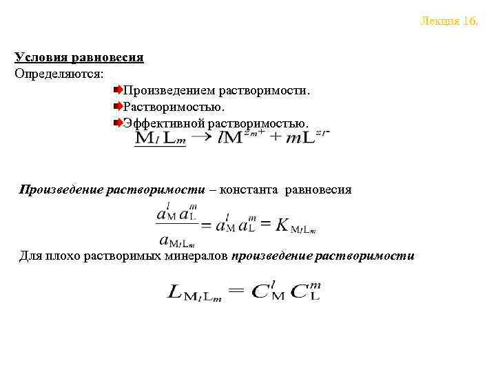 Лекция 16. Условия равновесия Определяются: Произведением растворимости. Растворимостью. Эффективной растворимостью. Произведение растворимости – константа