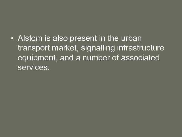  • Alstom is also present in the urban transport market, signalling infrastructure equipment,