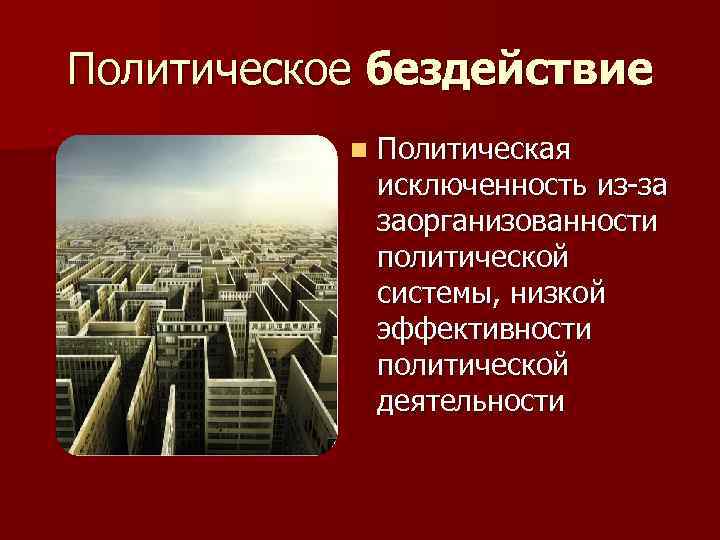 Политическое бездействие n Политическая исключенность из-за заорганизованности политической системы, низкой эффективности политической деятельности 