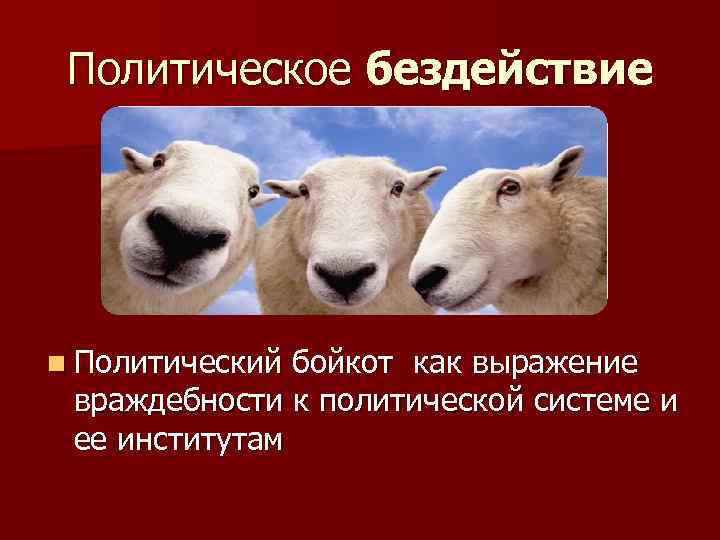 Политическое бездействие n Политический бойкот как выражение враждебности к политической системе и ее институтам