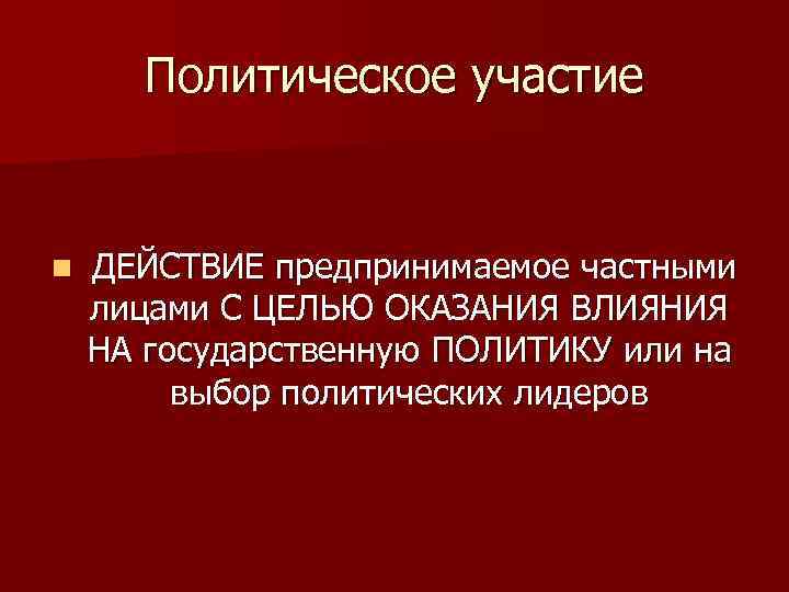 Политическое участие n ДЕЙСТВИЕ предпринимаемое частными лицами С ЦЕЛЬЮ ОКАЗАНИЯ ВЛИЯНИЯ НА государственную ПОЛИТИКУ