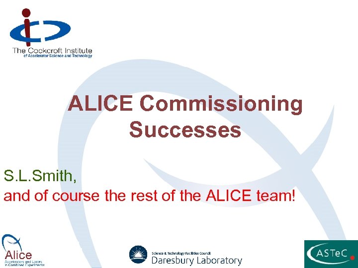 ALICE Commissioning Successes S. L. Smith, and of course the rest of the ALICE