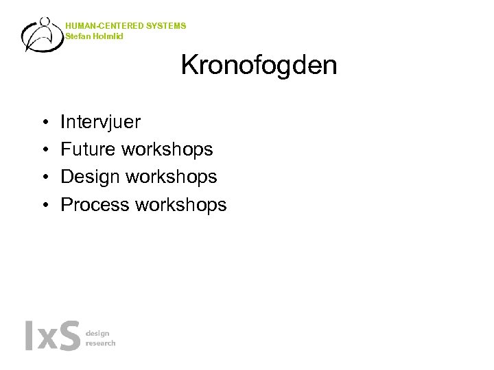 HUMAN-CENTERED SYSTEMS Stefan Holmlid Kronofogden • • Intervjuer Future workshops Design workshops Process workshops