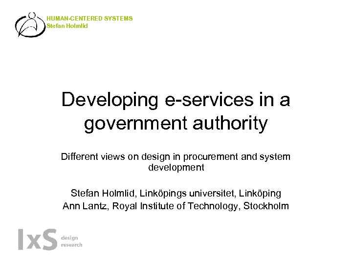 HUMAN-CENTERED SYSTEMS Stefan Holmlid Developing e-services in a government authority Different views on design