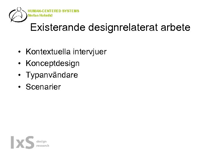 HUMAN-CENTERED SYSTEMS Stefan Holmlid Existerande designrelaterat arbete • • Kontextuella intervjuer Konceptdesign Typanvändare Scenarier