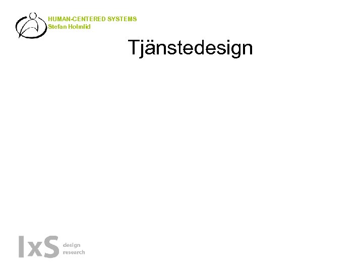 HUMAN-CENTERED SYSTEMS Stefan Holmlid Tjänstedesign 