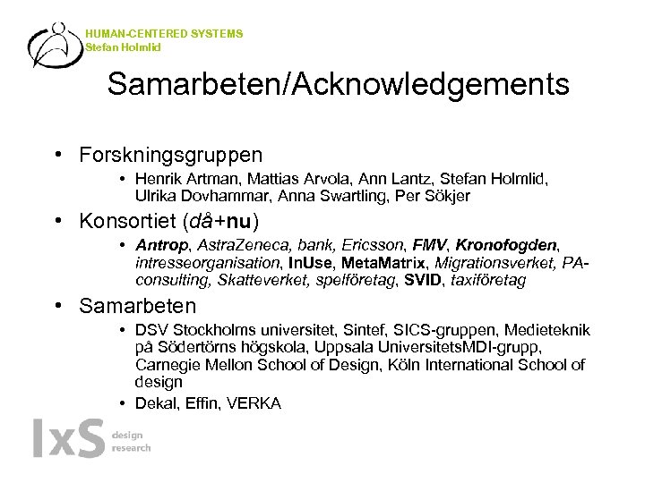 HUMAN-CENTERED SYSTEMS Stefan Holmlid Samarbeten/Acknowledgements • Forskningsgruppen • Henrik Artman, Mattias Arvola, Ann Lantz,