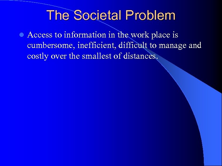 The Societal Problem l Access to information in the work place is cumbersome, inefficient,