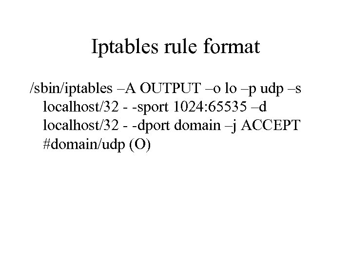 Iptables rule format /sbin/iptables –A OUTPUT –o lo –p udp –s localhost/32 - -sport
