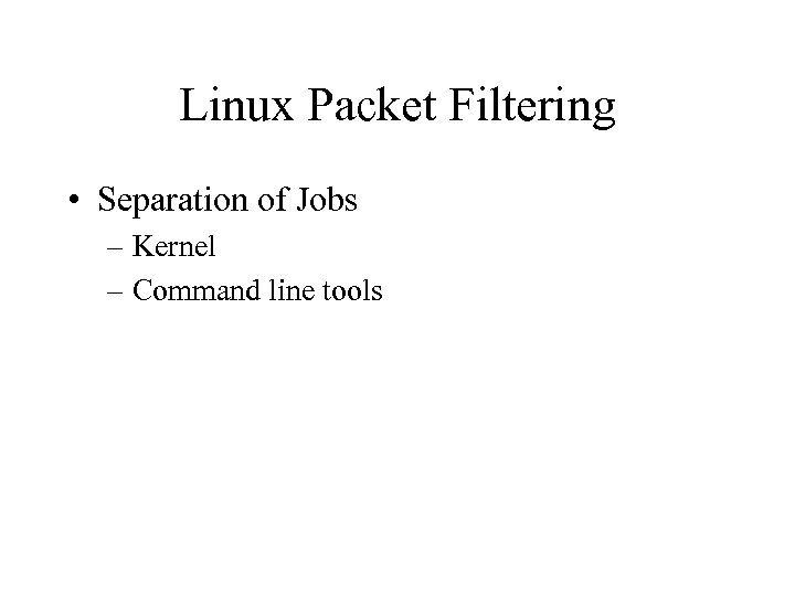Linux Packet Filtering • Separation of Jobs – Kernel – Command line tools 