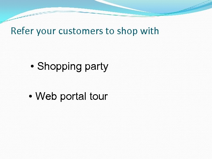 Refer your customers to shop with • Shopping party • Web portal tour 