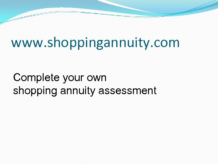 www. shoppingannuity. com Complete your own shopping annuity assessment 