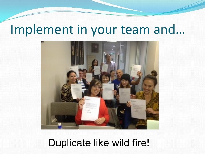 Implement in your team and… Duplicate like wild fire! 