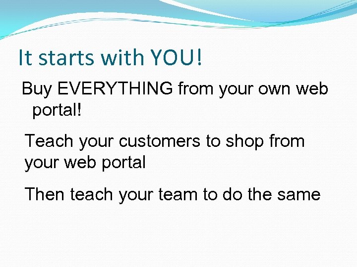 It starts with YOU! Buy EVERYTHING from your own web portal! Teach your customers