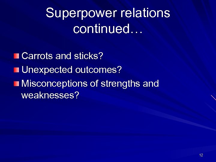 Superpower relations continued… Carrots and sticks? Unexpected outcomes? Misconceptions of strengths and weaknesses? 12