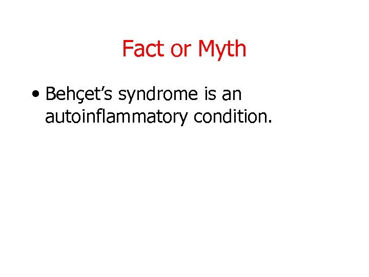Fact or Myth • Behçet’s syndrome is an autoinflammatory condition. 