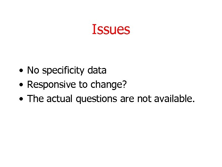 Issues • No specificity data • Responsive to change? • The actual questions are
