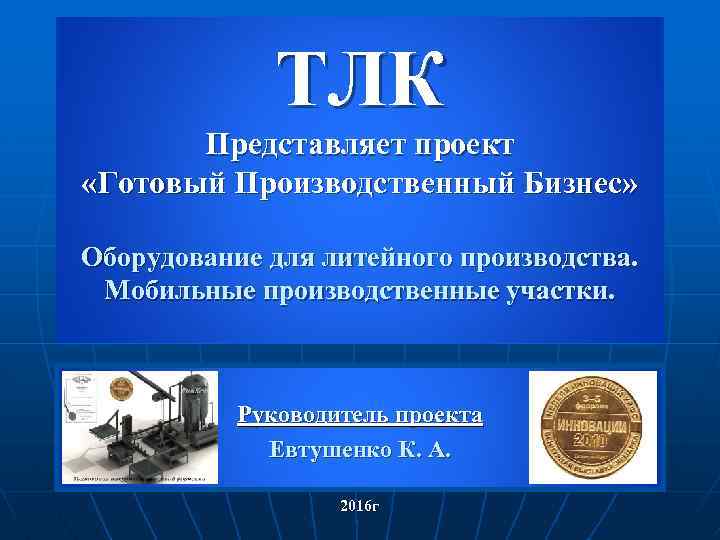 ТЛК Представляет проект «Готовый Производственный Бизнес» Оборудование для литейного производства. Мобильные производственные участки. Руководитель