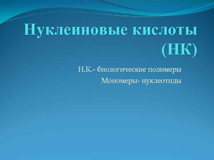 Нуклеиновые кислоты (НК) Н. К. - биологические полимеры Мономеры- нуклеотиды 