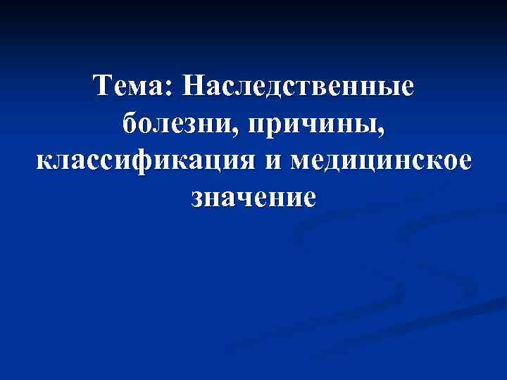 Тема: Наследственные болезни, причины, классификация и медицинское значение 