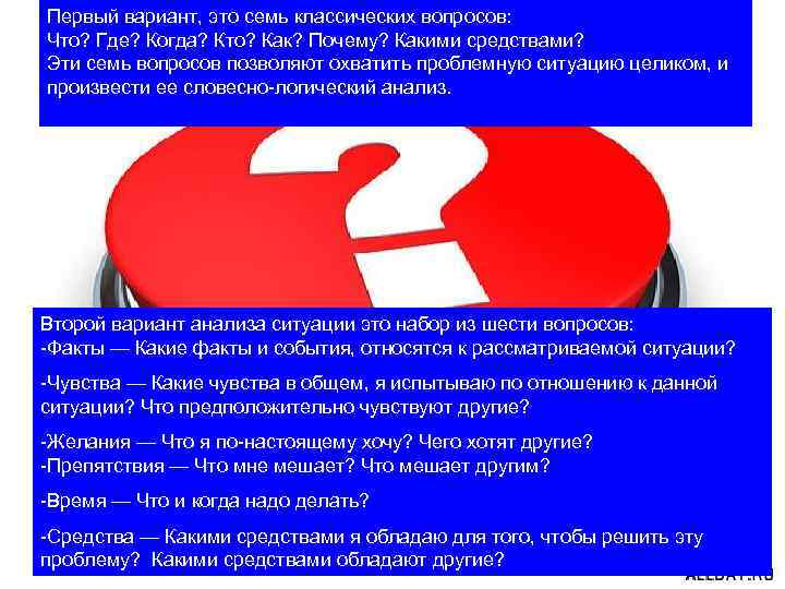 Первый вариант, это семь классических вопросов: Что? Где? Когда? Кто? Как? Почему? Какими средствами?