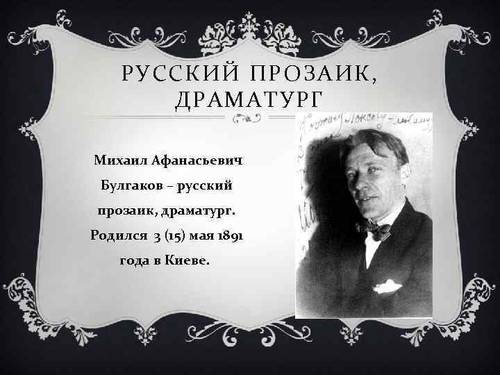 РУССКИЙ ПРОЗАИК, ДРАМАТУРГ Михаил Афанасьевич Булгаков – русский прозаик, драматург. Родился 3 (15) мая