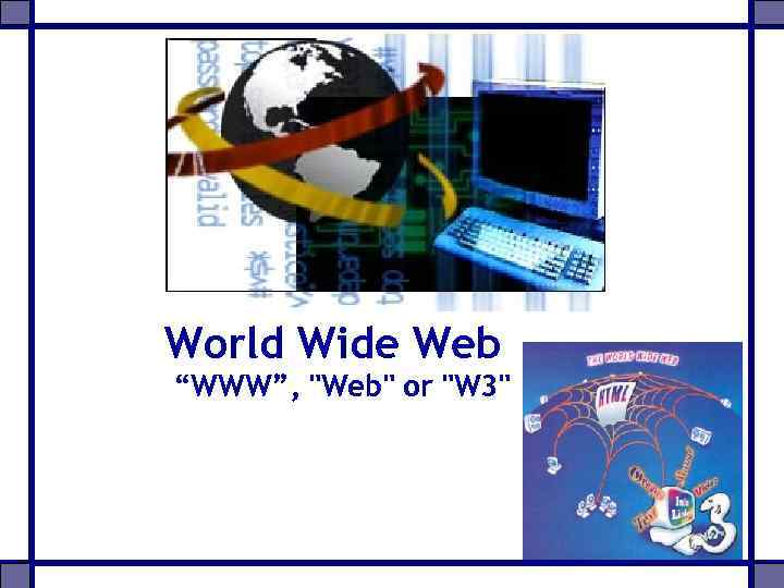World Wide Web “WWW”, "Web" or "W 3" 