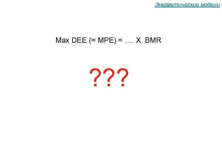 Энергетические модели Max DEE (= MPE) = …. X BMR ? ? ? 