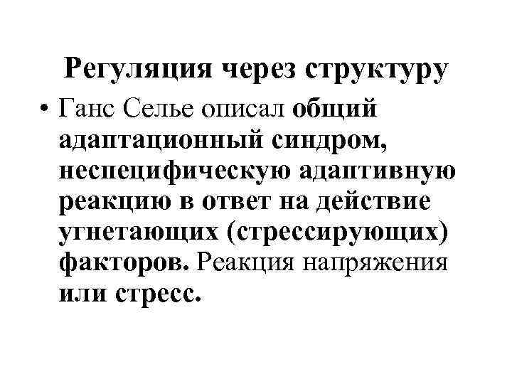 Регуляция через структуру • Ганс Селье описал общий адаптационный синдром, неспецифическую адаптивную реакцию в