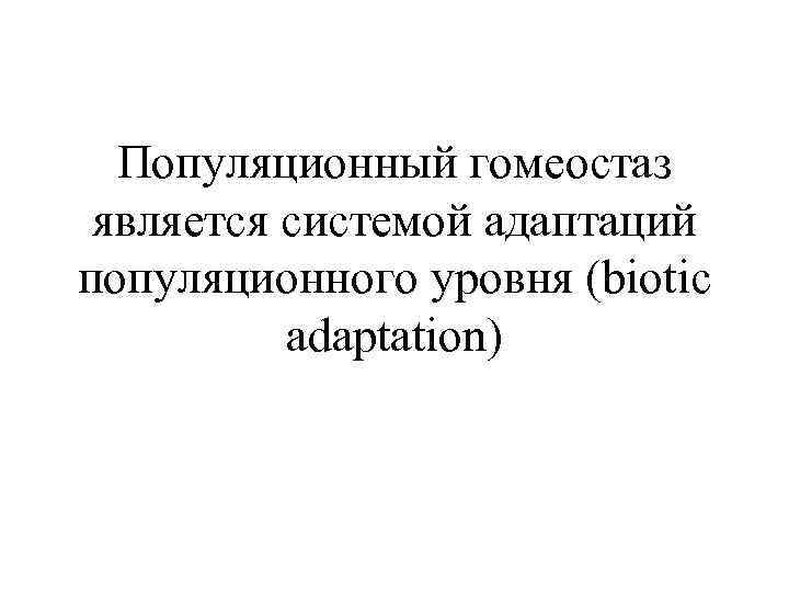Популяционный гомеостаз является системой адаптаций популяционного уровня (biotic adaptation) 